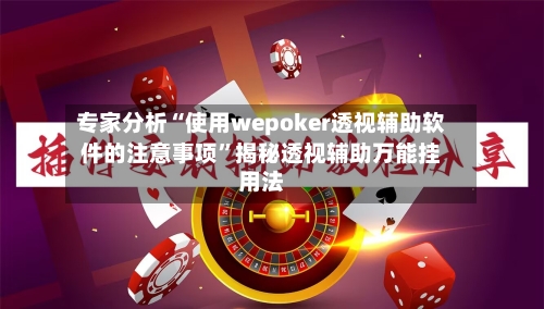 专家分析“使用wepoker透视辅助软件的注意事项”揭秘透视辅助万能挂用法