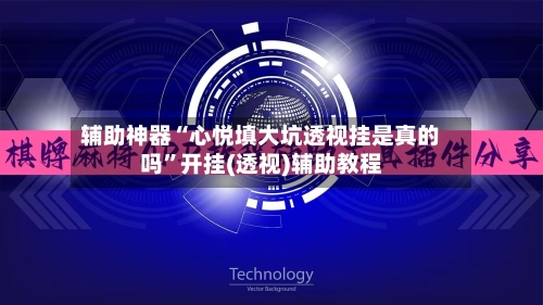 辅助神器“心悦填大坑透视挂是真的吗”开挂(透视)辅助教程