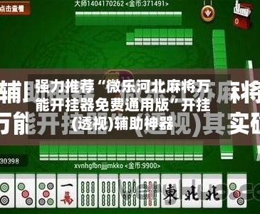 强力推荐“微乐河北麻将万能开挂器免费通用版	”开挂(透视)辅助神器-第1张图片