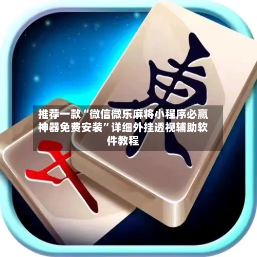 推荐一款“微信微乐麻将小程序必赢神器免费安装”详细外挂透视辅助软件教程