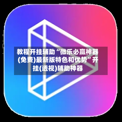 教程开挂辅助“微乐必赢神器(免费)最新版特色和优势”开挂(透视)辅助神器