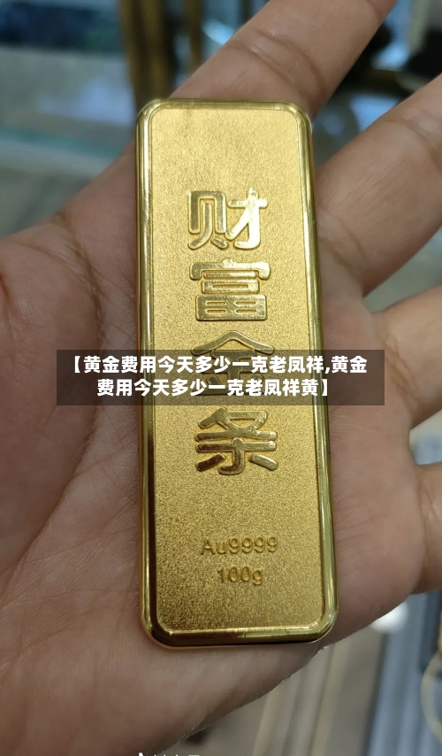 【黄金费用今天多少一克老凤祥,黄金费用今天多少一克老凤祥黄】