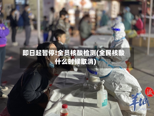 即日起暂停!全员核酸检测(全民核酸什么时候取消)
