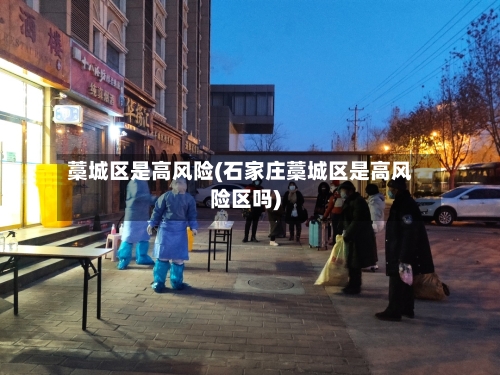 藁城区是高风险(石家庄藁城区是高风险区吗)