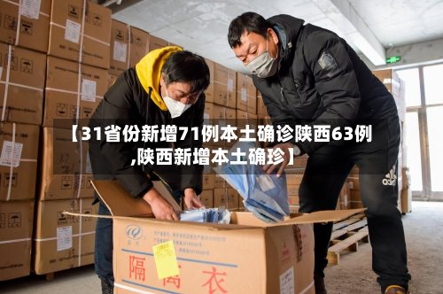 【31省份新增71例本土确诊陕西63例,陕西新增本土确珍】