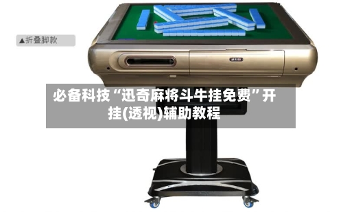 必备科技“迅奇麻将斗牛挂免费”开挂(透视)辅助教程