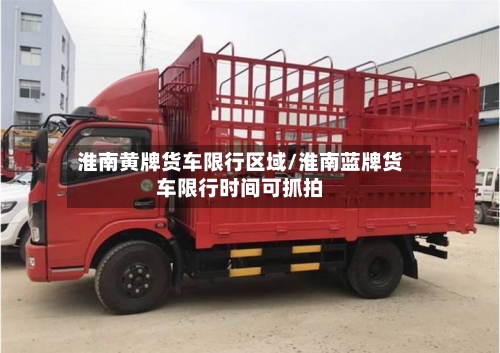 淮南黄牌货车限行区域/淮南蓝牌货车限行时间可抓拍-第1张图片