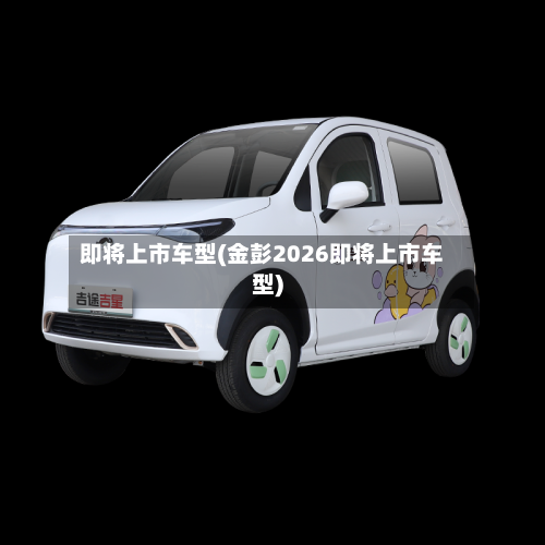 即将上市车型(金彭2026即将上市车型)