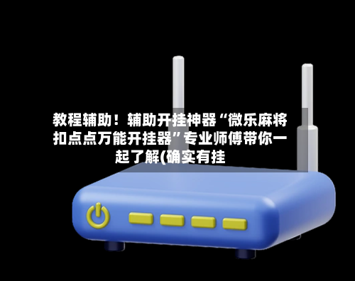 教程辅助！辅助开挂神器“微乐麻将扣点点万能开挂器”专业师傅带你一起了解(确实有挂