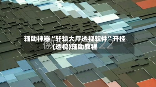 辅助神器“轩辕大厅透视软件”开挂(透视)辅助教程