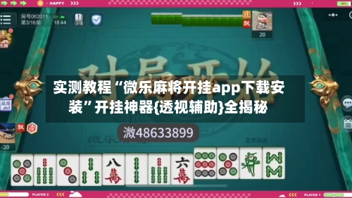 实测教程“微乐麻将开挂app下载安装	”开挂神器{透视辅助}全揭秘-第1张图片