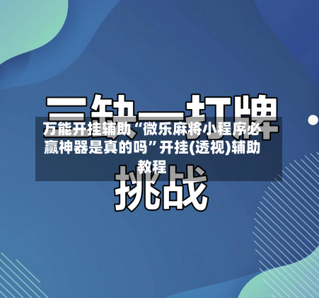 万能开挂辅助“微乐麻将小程序必赢神器是真的吗”开挂(透视)辅助教程-第1张图片