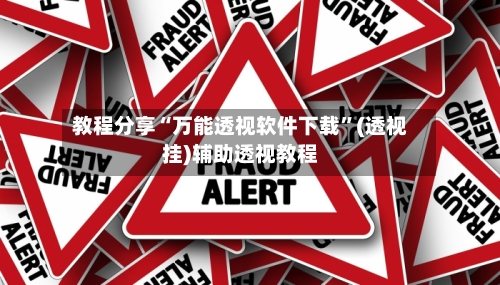 教程分享“万能透视软件下载”(透视挂)辅助透视教程-第1张图片