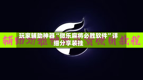 玩家辅助神器“微乐麻将必胜软件”详细分享装挂-第1张图片