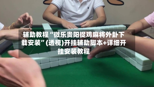 辅助教程“微乐贵阳捉鸡麻将外卦下载安装	”(透视)开挂辅助脚本+详细开挂安装教程-第1张图片