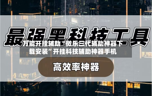 万能开挂辅助“微乐三代辅助神器下载安装”开挂科技辅助神器手机