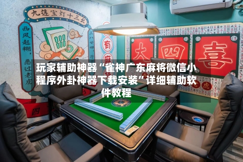 玩家辅助神器“雀神广东麻将微信小程序外卦神器下载安装”详细辅助软件教程