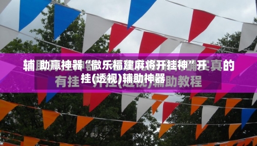 助赢神器“微乐福建麻将开挂神”开挂(透视)辅助神器