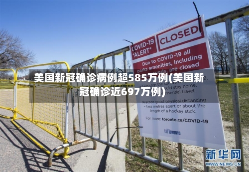 美国新冠确诊病例超585万例(美国新冠确诊近697万例)