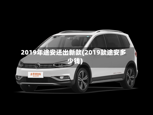 2019年途安还出新款(2019款途安多少钱)-第1张图片