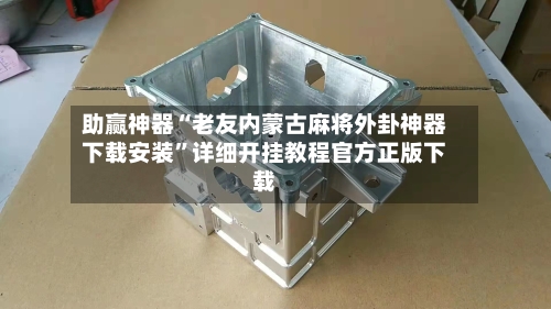 助赢神器“老友内蒙古麻将外卦神器下载安装”详细开挂教程官方正版下载-第1张图片