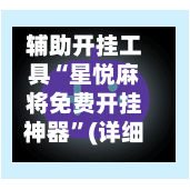 辅助开挂工具“星悦麻将免费开挂神器”(详细开挂教程)-第1张图片