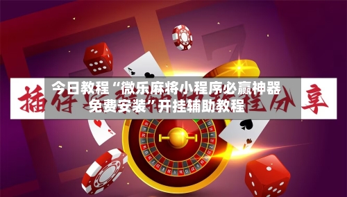 今日教程“微乐麻将小程序必赢神器免费安装	”开挂辅助教程-第1张图片