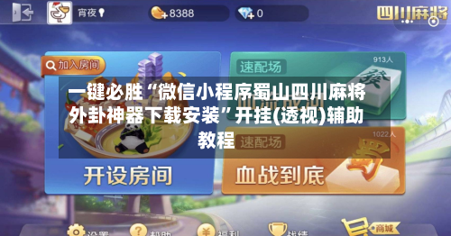 一键必胜“微信小程序蜀山四川麻将外卦神器下载安装”开挂(透视)辅助教程