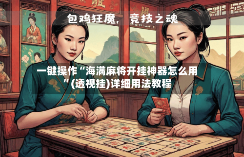 一键操作“海满麻将开挂神器怎么用”(透视挂)详细用法教程-第1张图片
