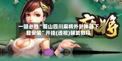 一键必胜“蜀山四川麻将外卦神器下载安装”开挂(透视)辅助教程