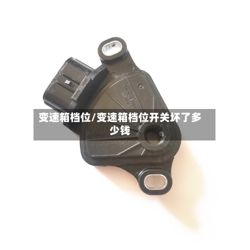 变速箱档位/变速箱档位开关坏了多少钱