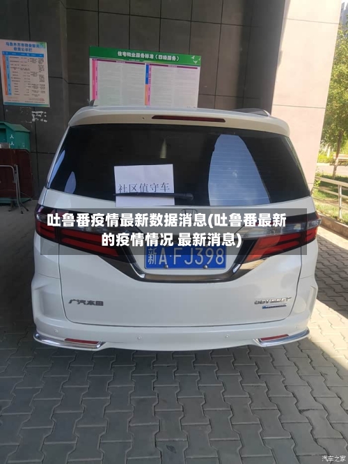 吐鲁番疫情最新数据消息(吐鲁番最新的疫情情况 最新消息)