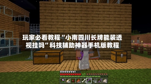 玩家必看教程“小南四川长牌能装透视挂吗”科技辅助神器手机版教程