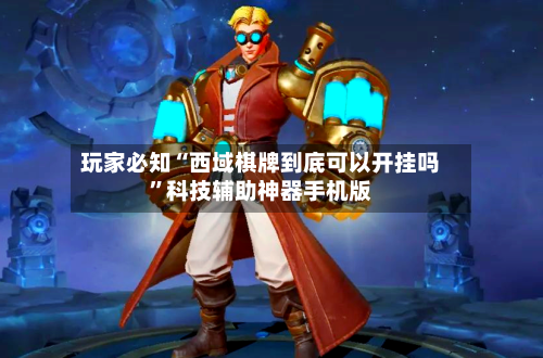 玩家必知“西域棋牌到底可以开挂吗”科技辅助神器手机版