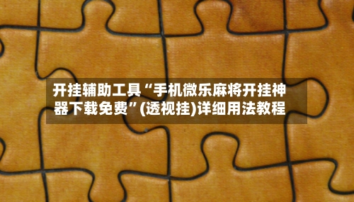 开挂辅助工具“手机微乐麻将开挂神器下载免费”(透视挂)详细用法教程-第1张图片
