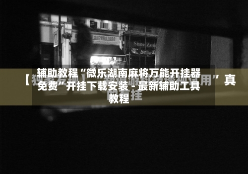 辅助教程“微乐湖南麻将万能开挂器免费	”开挂下载安装 - 最新辅助工具教程-第1张图片