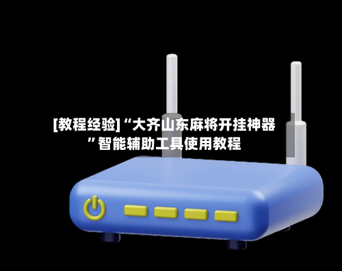 [教程经验]“大齐山东麻将开挂神器”智能辅助工具使用教程