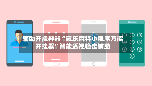 辅助开挂神器“微乐麻将小程序万能开挂器”智能透视稳定辅助