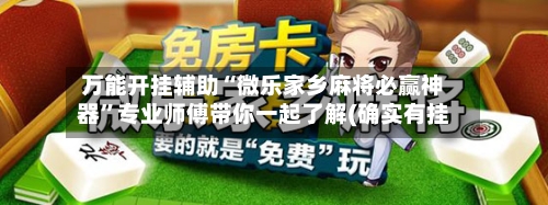 万能开挂辅助“微乐家乡麻将必赢神器”专业师傅带你一起了解(确实有挂