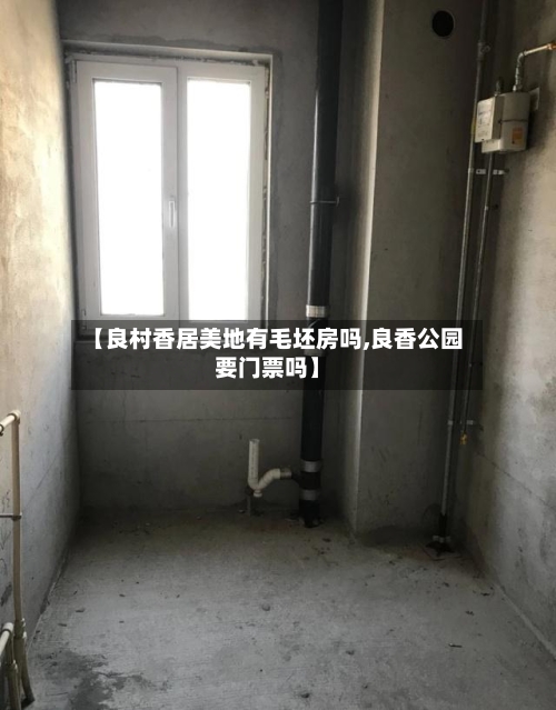 【良村香居美地有毛坯房吗,良香公园要门票吗】-第1张图片