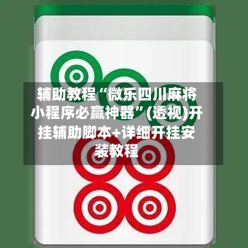 辅助教程“微乐四川麻将小程序必赢神器	”(透视)开挂辅助脚本+详细开挂安装教程-第1张图片