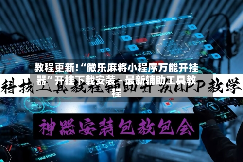 教程更新!“微乐麻将小程序万能开挂器”开挂下载安装 - 最新辅助工具教程