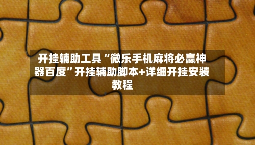 开挂辅助工具“微乐手机麻将必赢神器百度”开挂辅助脚本+详细开挂安装教程-第1张图片