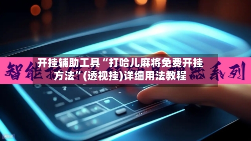 开挂辅助工具“打哈儿麻将免费开挂方法	”(透视挂)详细用法教程-第2张图片