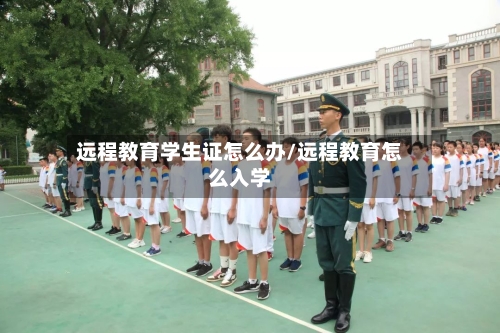 远程教育学生证怎么办/远程教育怎么入学-第1张图片