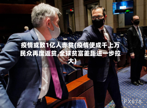 疫情或致1亿人赤贫(疫情使成千上万民众再度返贫,全球贫富差距进一步拉大)