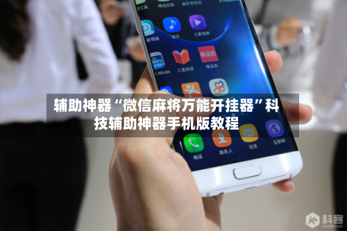 辅助神器“微信麻将万能开挂器	”科技辅助神器手机版教程-第1张图片