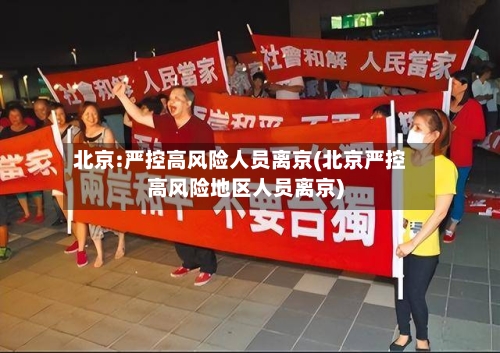 北京:严控高风险人员离京(北京严控高风险地区人员离京)-第1张图片