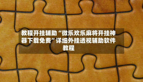 教程开挂辅助“微乐欢乐麻将开挂神器下载免费”详细外挂透视辅助软件教程-第1张图片