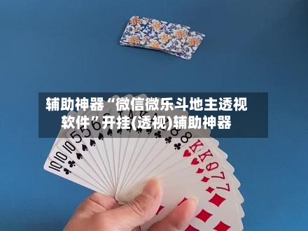 辅助神器“微信微乐斗地主透视软件	”开挂(透视)辅助神器-第1张图片